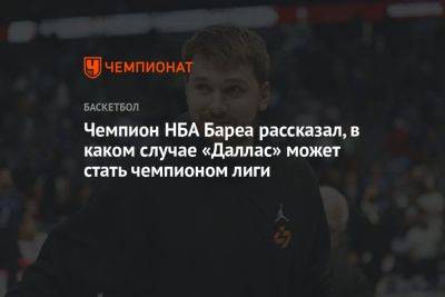 Чемпион НБА Бареа рассказал, в каком случае «Даллас» может стать чемпионом лиги