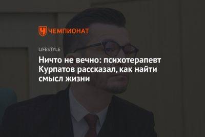 Андрей Курпатов - Ничто не вечно: психотерапевт Курпатов рассказал, как найти смысл жизни - championat.com