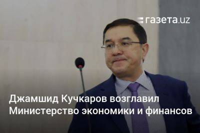 Джамшид Кучкаров возглавил Министерство экономики и финансов