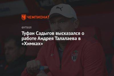 Туфан Садыгов высказался о работе Андрея Талалаева в «Химках»