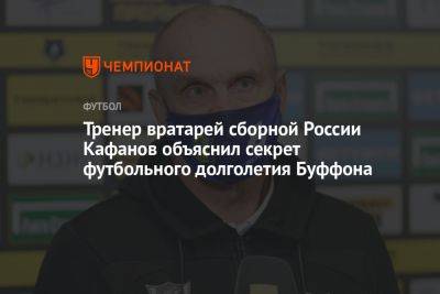 Тренер вратарей сборной России Кафанов объяснил секрет футбольного долголетия Буффона