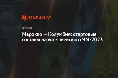 Марокко — Колумбия: стартовые составы на матч женского ЧМ-2023 - championat.com - Южная Корея - США - Австралия - Колумбия - Германия - Новая Зеландия - Марокко - Чад