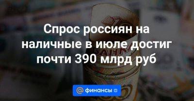 Спрос россиян на наличные в июле достиг почти 390 млрд руб