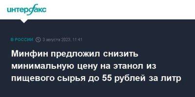 Минфин предложил снизить минимальную цену на этанол из пищевого сырья до 55 рублей за литр