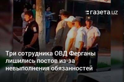 Три сотрудника ОВД Ферганы лишились постов из-за невыполнения обязанностей - gazeta.uz - Узбекистан - Ферганская обл.