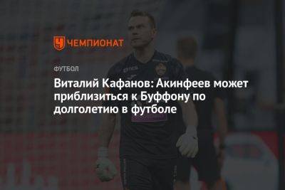 Виталий Кафанов: Акинфеев может приблизиться к Буффону по долголетию в футболе