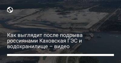 Как выглядит после подрыва россиянами Каховская ГЭС и водохранилище – видео