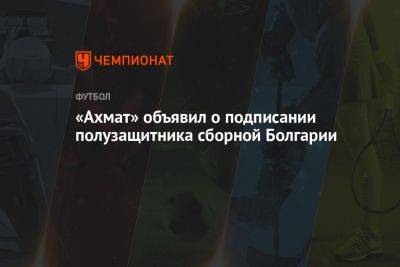 «Ахмат» объявил о подписании полузащитника сборной Болгарии