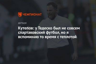 Кутепов: у Тедеско был не совсем спартаковский футбол, но я вспоминаю то время с теплотой