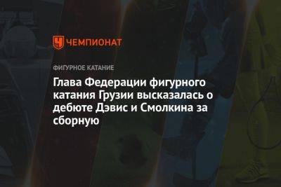 Глава Федерации фигурного катания Грузии высказалась о дебюте Дэвис и Смолкина за сборную