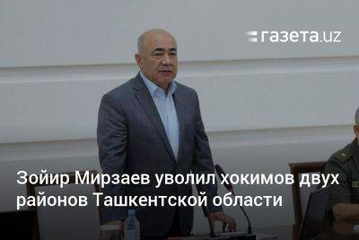 Зойир Мирзаев уволил хокимов двух районов Ташкентской области