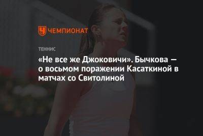 «Не все же Джоковичи». Бычкова — о восьмом поражении Касаткиной в матчах со Свитолиной