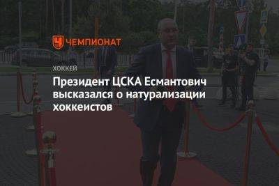 Президент ЦСКА Есмантович высказался о натурализации хоккеистов