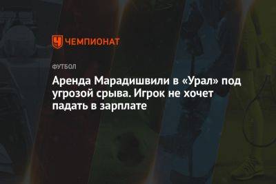 Аренда Марадишвили в «Урал» под угрозой срыва. Игрок не хочет падать в зарплате