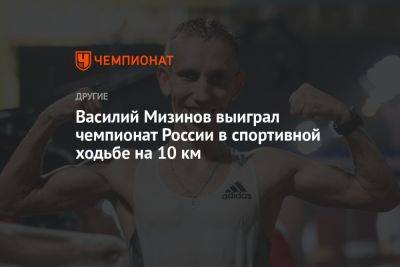 Василий Мизинов выиграл чемпионат России в спортивной ходьбе на 10 км