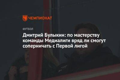 Дмитрий Булыкин: по мастерству команды Медиалиги вряд ли смогут соперничать с Первой лигой