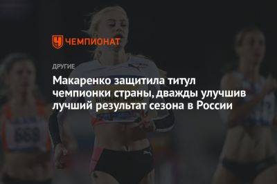 Макаренко защитила титул чемпионки страны, дважды улучшив лучший результат сезона в России