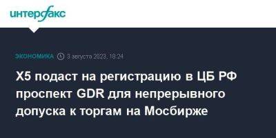 X5 подаст на регистрацию в ЦБ РФ проспект GDR для непрерывного допуска к торгам на Мосбирже