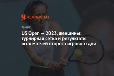 US Open — 2023, женщины: турнирная сетка и результаты всех матчей второго игрового дня «ЮС Опен»