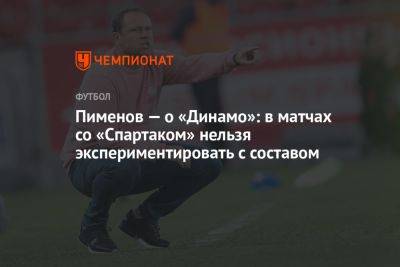 Пименов — о «Динамо»: в матчах со «Спартаком» нельзя экспериментировать с составом