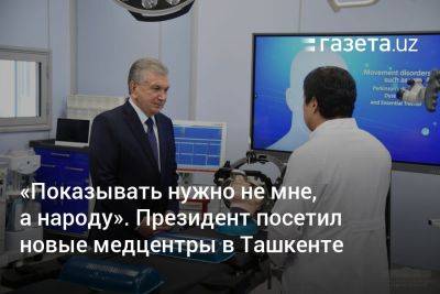 «Показывать нужно не мне, а народу». Президент посетил новые медцентры в Ташкенте