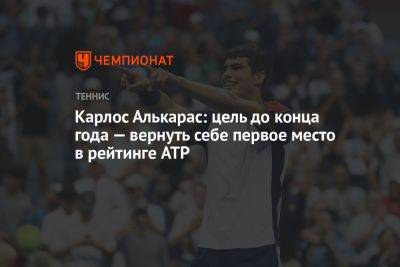Карлос Алькарас: цель до конца года — вернуть себе первое место в рейтинге ATP