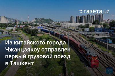 Из китайского города Чжанцзякоу отправлен первый грузовой поезд в Ташкент
