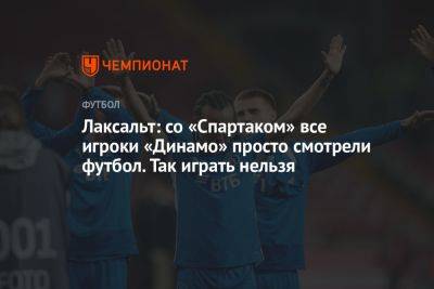 Лаксальт: со «Спартаком» все игроки «Динамо» просто смотрели футбол. Так играть нельзя