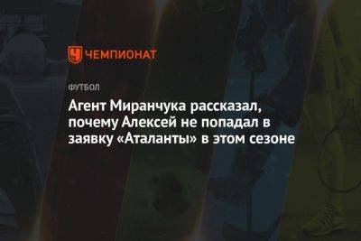 Агент Миранчука рассказал, почему Алексей не попадал в заявку «Аталанты» в этом сезоне