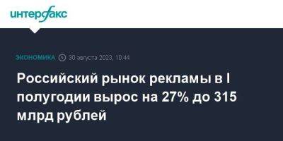 Российский рынок рекламы в I полугодии вырос на 27% до 315 млрд рублей