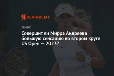 Совершит ли Мирра Андреева большую сенсацию во втором круге US Open — 2023?