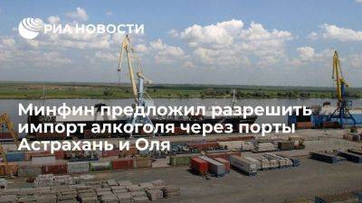 Минфин предложил разрешить импорт алкоголя в Россию через порты Астрахань и Оля