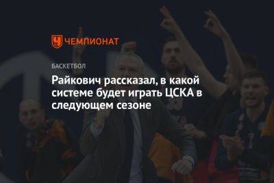 Райкович рассказал, в какой системе будет играть ЦСКА в следующем сезоне