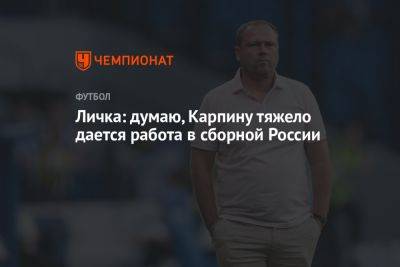 Личка: думаю, Карпину тяжело дается работа в сборной России