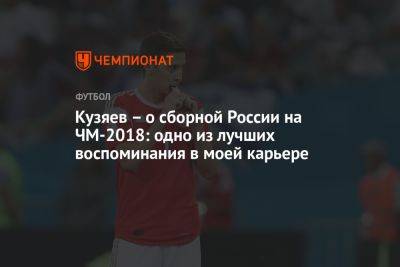 Кузяев – о сборной России на ЧМ-2018: одно из лучших воспоминания в моей карьере