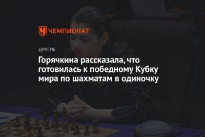 Горячкина рассказала, что готовилась к победному Кубку мира по шахматам в одиночку