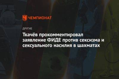 Ткачёв прокомментировал заявление ФИДЕ против сексизма и сексуального насилия в шахматах