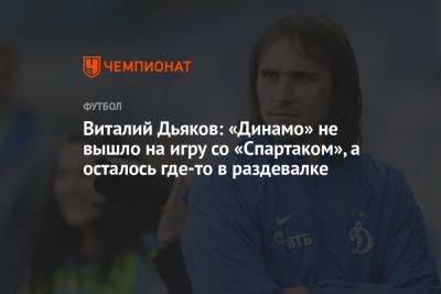 Виталий Дьяков: «Динамо» не вышло на игру со «Спартаком», а осталось где-то в раздевалке