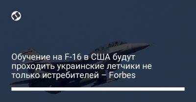 Пэт Райдер - Обучение на F-16 в США будут проходить украинские летчики не только истребителей – Forbes - liga.net - США - Украина - шт. Аризона