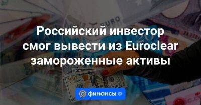 Российский инвестор смог вывести из Euroclear замороженные активы