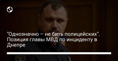 "Однозначно – не бить полицейских". Позиция главы МВД по инциденту в Днепре