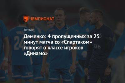 Деменко: 4 пропущенных за 25 минут матча со «Спартаком» говорят о классе игроков «Динамо»