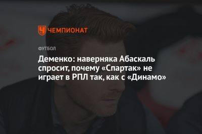 Деменко: наверняка Абаскаль спросит, почему «Спартак» не играет в РПЛ так, как с «Динамо»