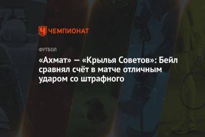 Мохамед Конате - Павел Шадыханов - «Ахмат» — «Крылья Советов»: Бейл сравнял счёт в матче отличным ударом со штрафного - championat.com - Россия - Самара