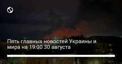 Пять главных новостей Украины и мира на 19:00 30 августа
