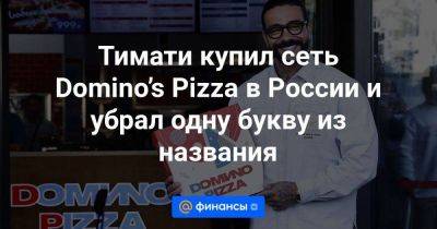 Тимур Юнусов - Тимати купил сеть Domino’s Pizza в России и убрал одну букву из названия - smartmoney.one - Россия