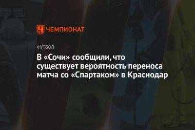В «Сочи» сообщили, что существует вероятность переноса матча со «Спартаком» в Краснодар
