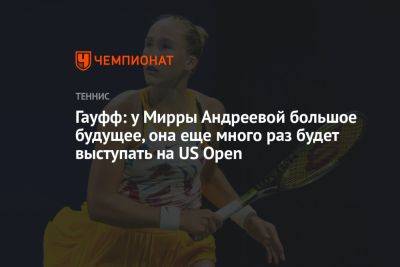 Мирра Андреева - Гауфф: у Мирры Андреевой большое будущее, она еще много раз будет выступать на US Open - championat.com - США