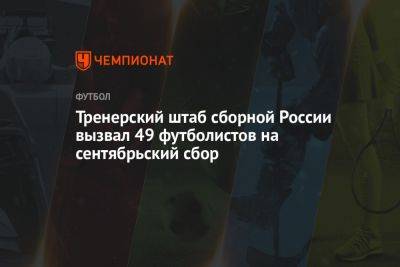 Тренерский штаб сборной России вызвал 49 футболистов на сентябрьский сбор