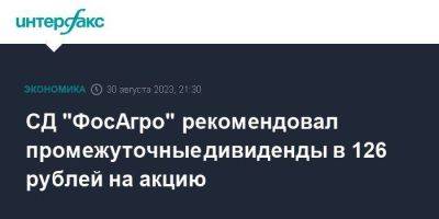 СД "ФосАгро" рекомендовал промежуточные дивиденды в 126 рублей на акцию